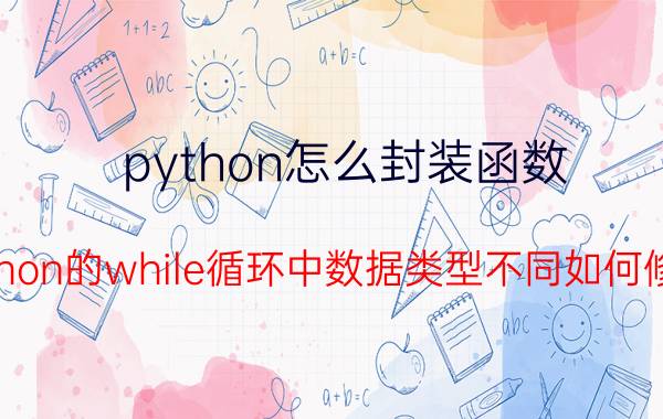 python怎么封装函数 python的while循环中数据类型不同如何修改？